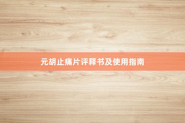元胡止痛片评释书及使用指南