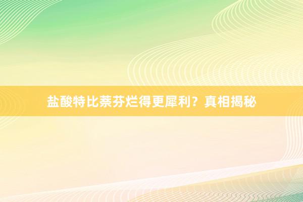 盐酸特比萘芬烂得更犀利？真相揭秘
