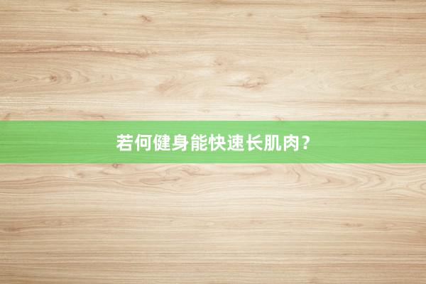 若何健身能快速长肌肉？